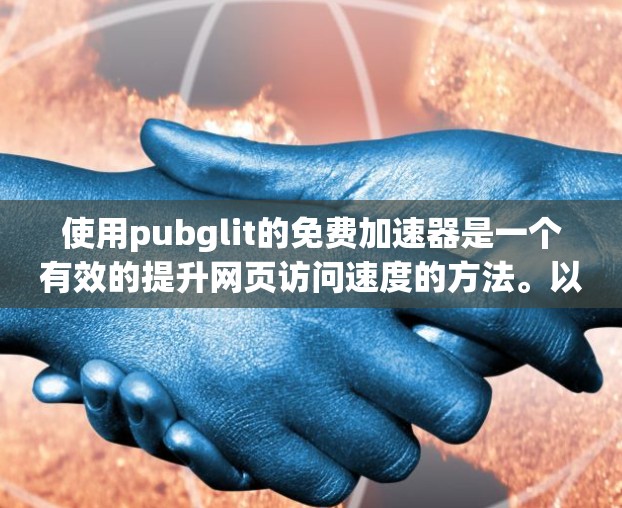 使用pubglit的免费加速器是一个有效的提升网页访问速度的方法。以下是详细的步骤和注意事项