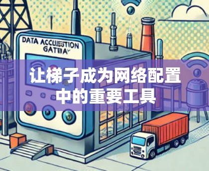 让梯子成为网络配置中的重要工具 让梯子成为网络配置中的重要工具