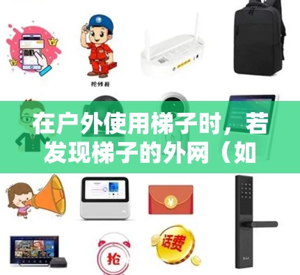 在户外使用梯子时,若发现梯子的外网(如扶手、横梁或支撑栏)损坏或掉落,建议以下步骤解决问题 在户外使用梯子时,若发现梯子的外网(如扶手、横梁或支撑栏)损坏或掉落,建议以下步骤解决问题